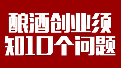 準備用釀酒蒸餾設(shè)備釀酒創(chuàng)業(yè)必須弄清楚的10個問題